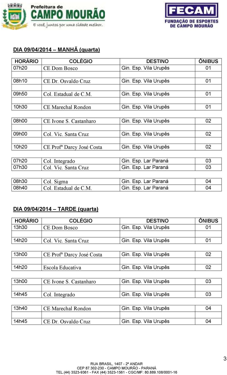 Integrado Gin. Esp. Lar Paraná 03 07h30 Col. Vic. Santa Cruz Gin. Esp. Lar Paraná 03 08h30 Col. Sigma Gin. Esp. Lar Paraná 04 08h40 Col. Estadual de C.M. Gin. Esp. Lar Paraná 04 DIA 09/04/2014 TARDE (quarta) 13h30 CE Dom Bosco Gin.