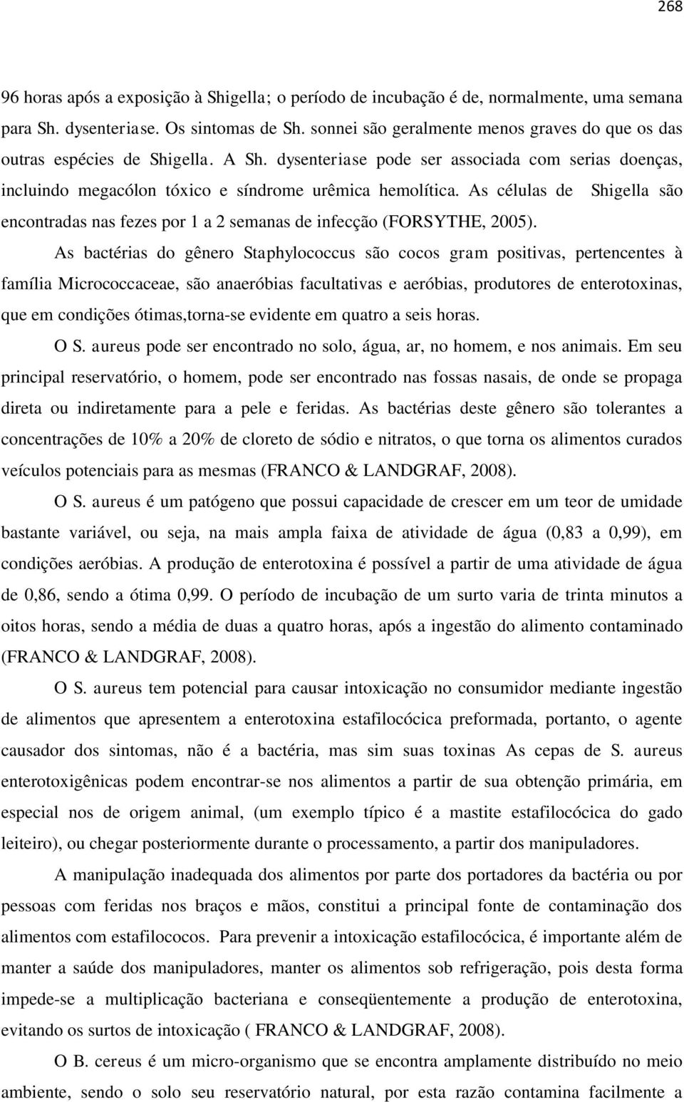 As células de Shigella são encontradas nas fezes por 1 a 2 semanas de infecção (FORSYTHE, 2005).