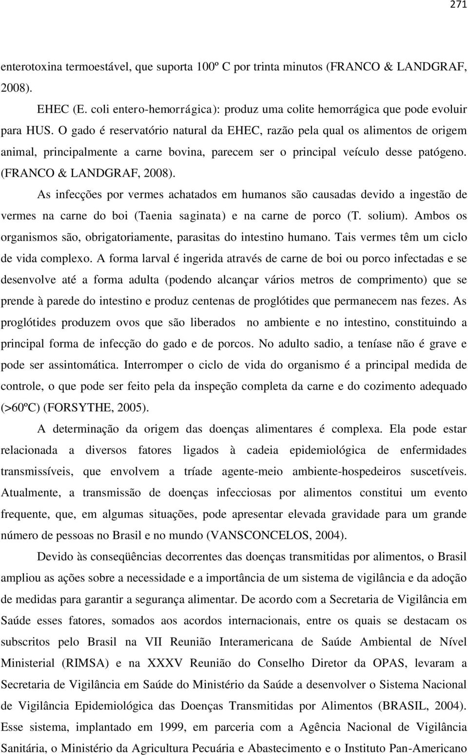 As infecções por vermes achatados em humanos são causadas devido a ingestão de vermes na carne do boi (Taenia saginata) e na carne de porco (T. solium).