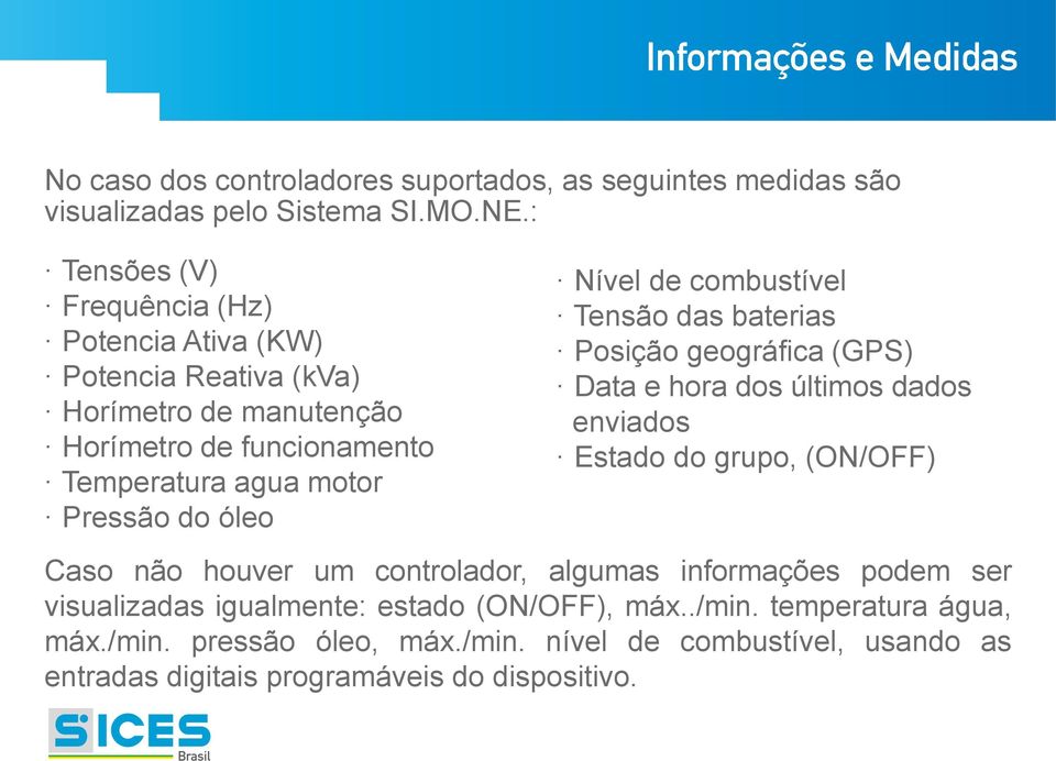 óleo Nível de combustível Tensão das baterias Posição geográfica (GPS) Data e hora dos últimos dados enviados Estado do grupo, (ON/OFF) Caso não houver um