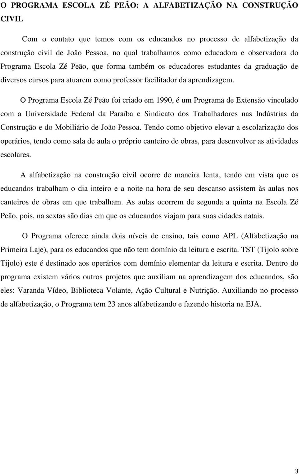 O Programa Escola Zé Peão foi criado em 1990, é um Programa de Extensão vinculado com a Universidade Federal da Paraíba e Sindicato dos Trabalhadores nas Indústrias da Construção e do Mobiliário de