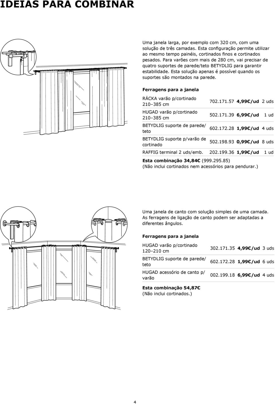 RÄCKA varão p/cortinado HUGAD varão p/cortinado 702.171.57 4,99 /ud 2 uds 502.171.39 6,99 /ud 1 ud 602.172.28 1,99 /ud 4 uds BETYDLIG suporte p/varão de 502.198.