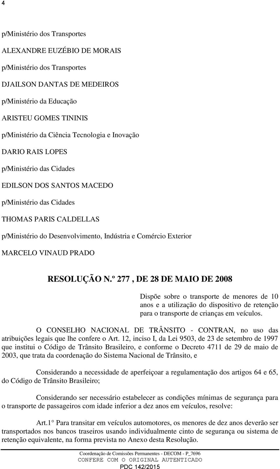 VINAUD PRADO RESOLUÇÃO N.º 277, DE 28 DE MAIO DE 2008 Dispõe sobre o transporte de menores de 10 anos e a utilização do dispositivo de retenção para o transporte de crianças em veículos.