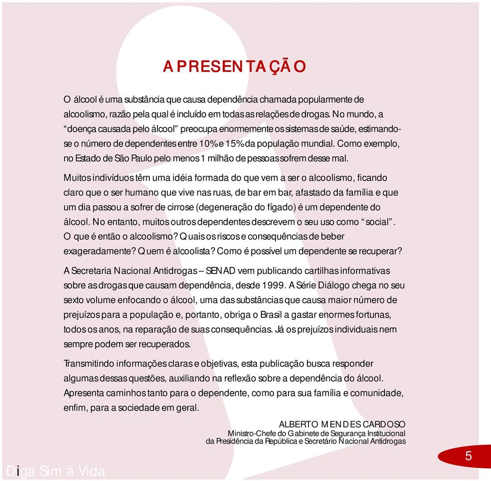 Como exemplo, no Estado de São Paulo pelo menos 1 milhão de pessoas sofrem desse mal.