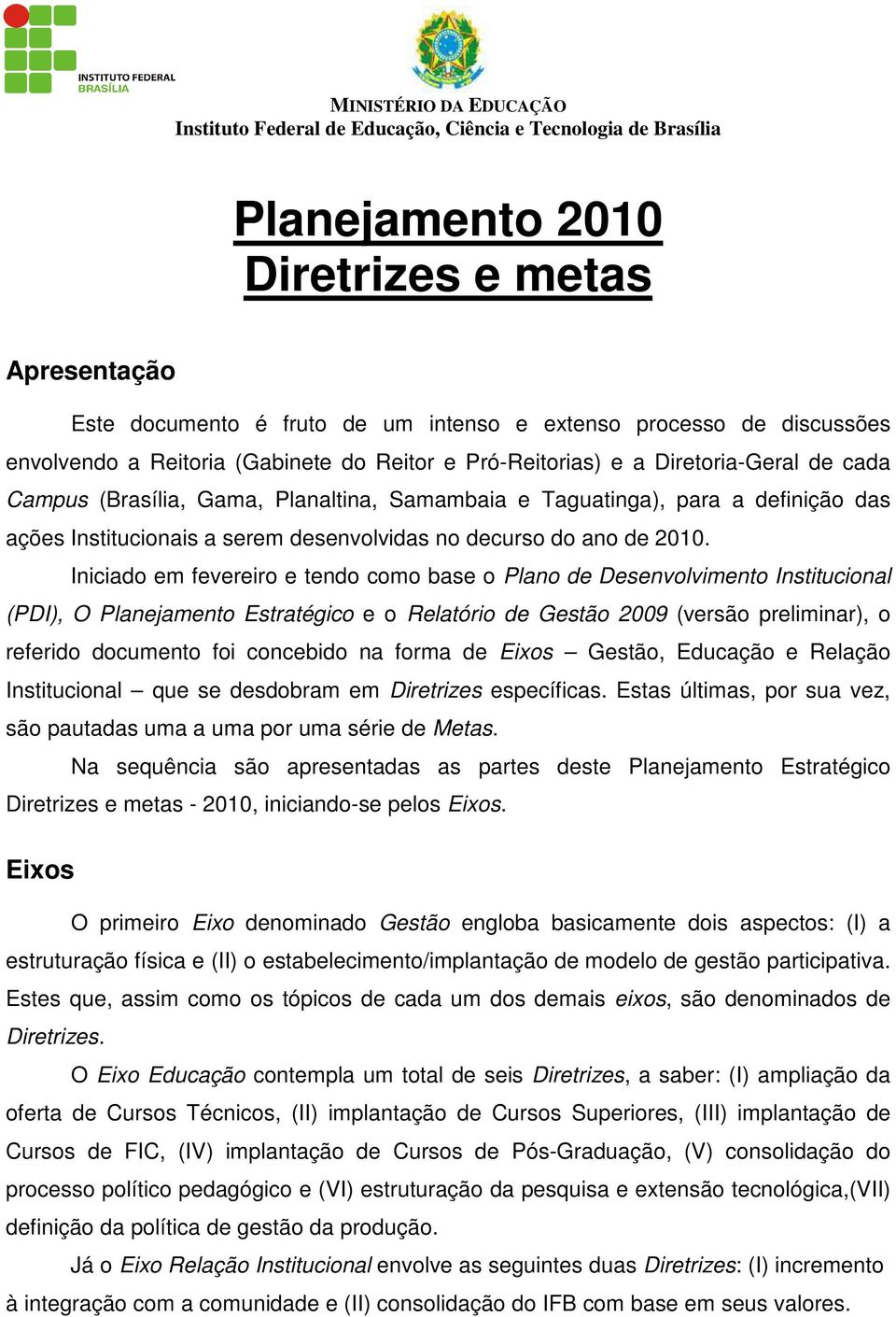 Iniciado em fevereiro e tendo como base o Plano de Desenvolvimento Institucional (PDI), O Planejamento Estratégico e o Relatório de Gestão 2009 (versão preliminar), o referido documento foi concebido