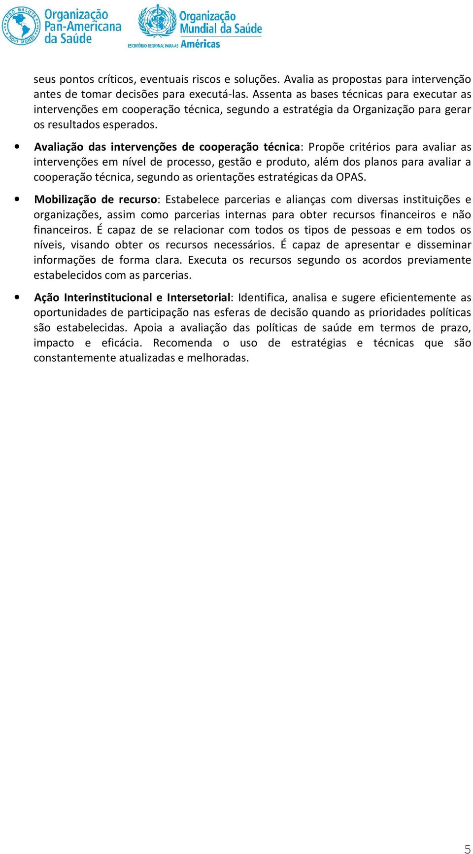 Avaliação das intervenções de cooperação técnica: Propõe critérios para avaliar as intervenções em nível de processo, gestão e produto, além dos planos para avaliar a cooperação técnica, segundo as