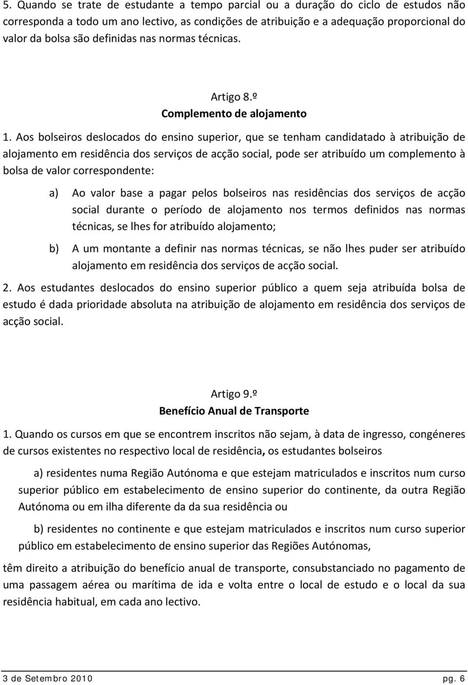 Aos bolseiros deslocados do ensino superior, que se tenham candidatado à atribuição de alojamento em residência dos serviços de acção social, pode ser atribuído um complemento à bolsa de valor