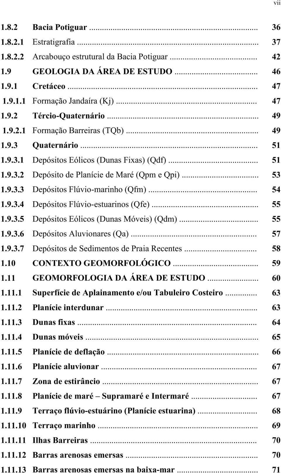 .. 53 1.9.3.3 Depósitos Flúvio-marinho (Qfm)... 54 1.9.3.4 Depósitos Flúvio-estuarinos (Qfe)... 55 1.9.3.5 Depósitos Eólicos (Dunas Móveis) (Qdm)... 55 1.9.3.6 Depósitos Aluvionares (Qa)... 57 1.9.3.7 Depósitos de Sedimentos de Praia Recentes.