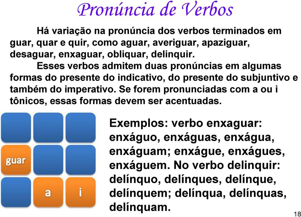 Esses verbos admitem duas pronúncias em algumas formas do presente do indicativo, do presente do subjuntivo e também do imperativo.