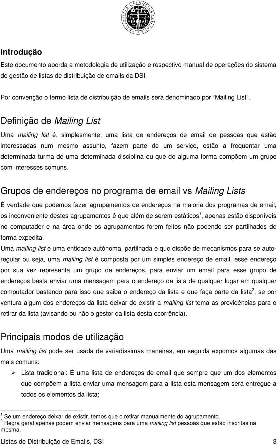 Definição de Mailing List Uma mailing list é, simplesmente, uma lista de endereços de email de pessoas que estão interessadas num mesmo assunto, fazem parte de um serviço, estão a frequentar uma