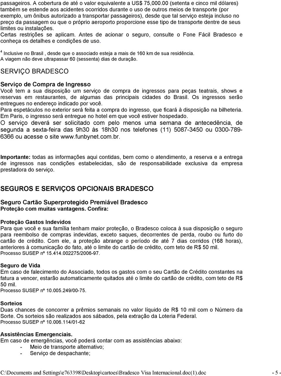 serviço esteja incluso no preço da passagem ou que o próprio aeroporto proporcione esse tipo de transporte dentre de seus limites ou instalações. Certas restrições se aplicam.