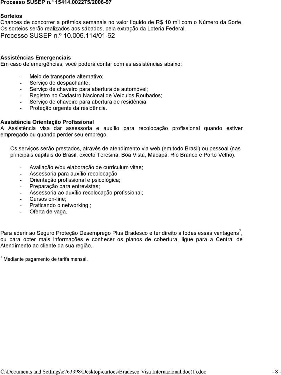 114/01-62 Assistências Emergenciais Em caso de emergências, você poderá contar com as assistências abaixo: - Meio de transporte alternativo; - Serviço de despachante; - Serviço de chaveiro para