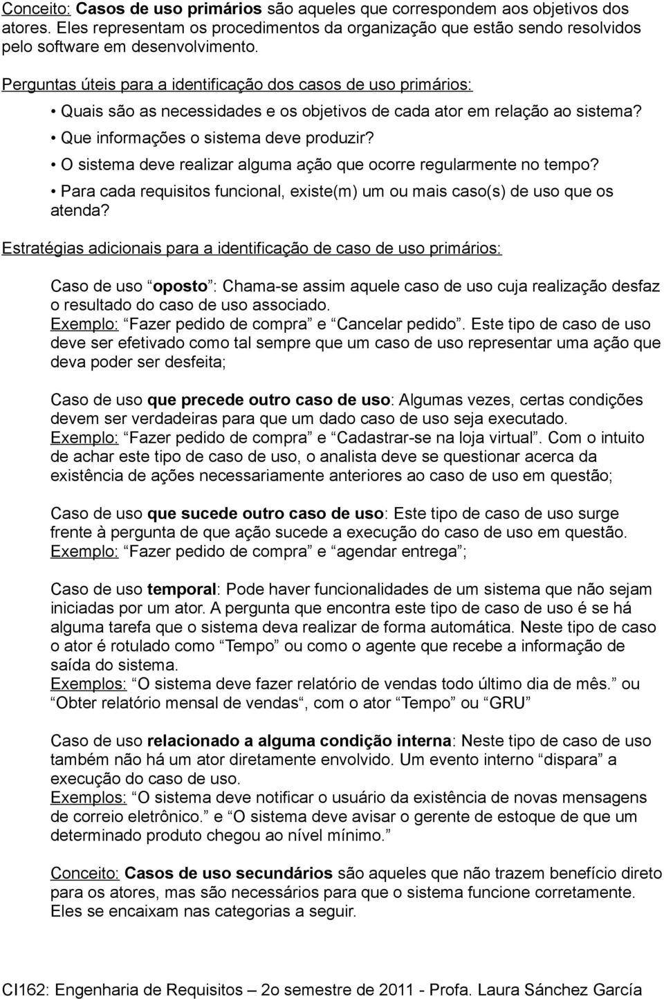 O sistema deve realizar alguma ação que ocorre regularmente no tempo? Para cada requisitos funcional, existe(m) um ou mais caso(s) de uso que os atenda?