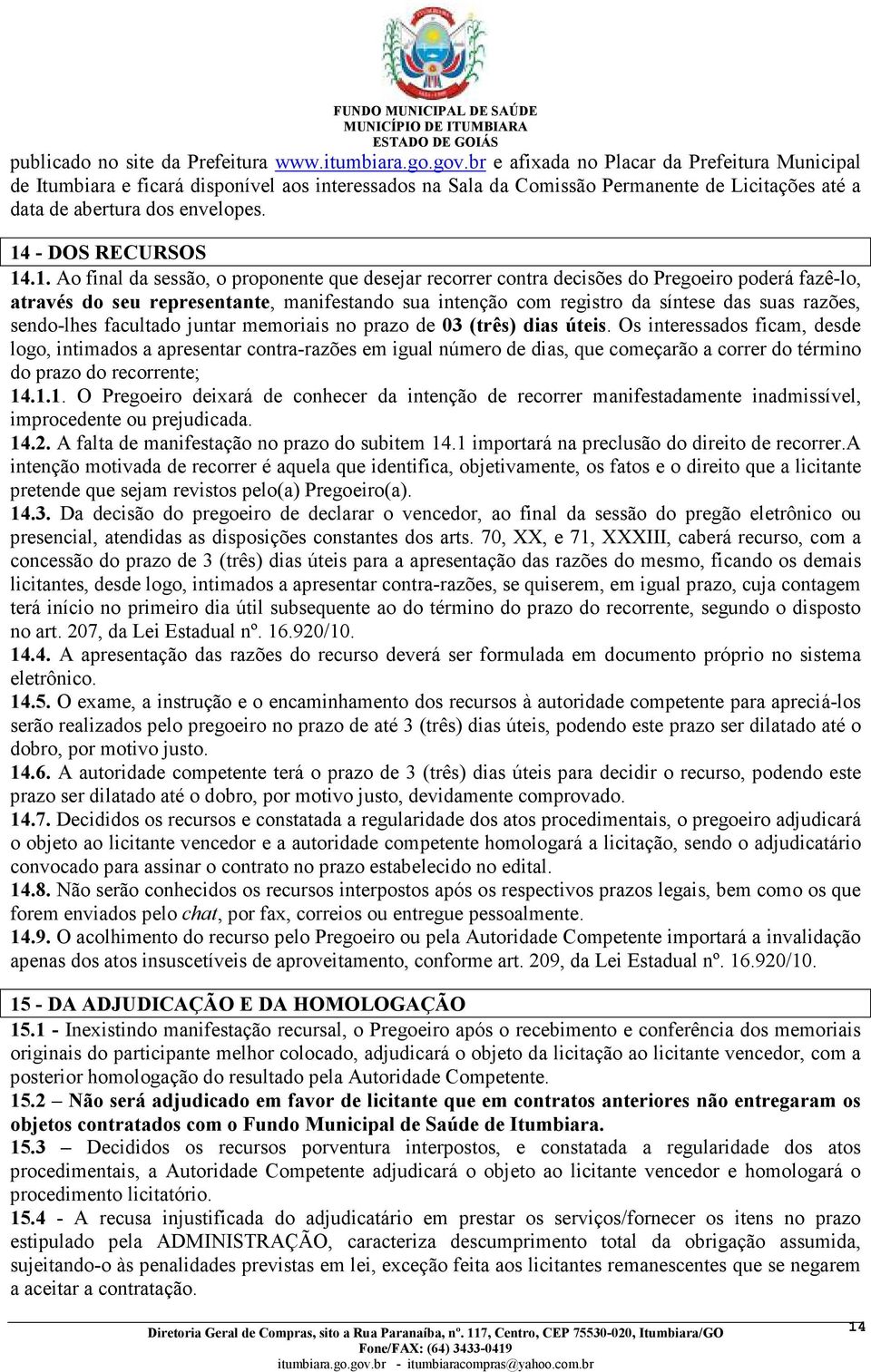 14 - DOS RECURSOS 14.1. Ao final da sessão, o proponente que desejar recorrer contra decisões do Pregoeiro poderá fazê-lo, através do seu representante, manifestando sua intenção com registro da