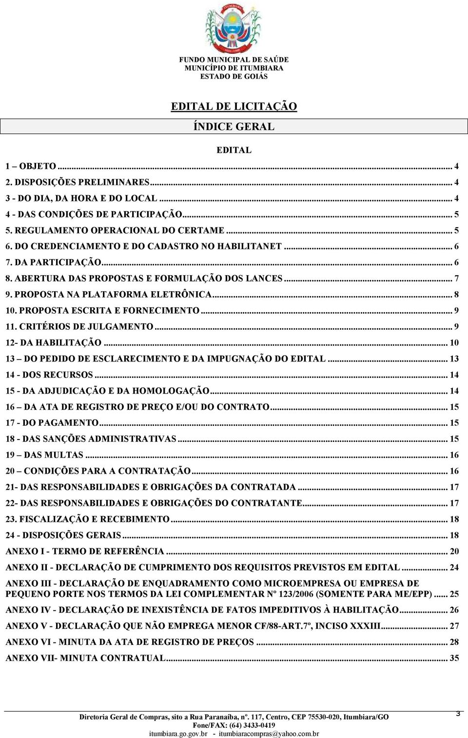 PROPOSTA ESCRITA E FORNECIMENTO... 9 11. CRITÉRIOS DE JULGAMENTO... 9 12- DA HABILITAÇÃO... 10 13 DO PEDIDO DE ESCLARECIMENTO E DA IMPUGNAÇÃO DO EDITAL... 13 14 - DOS RECURSOS.