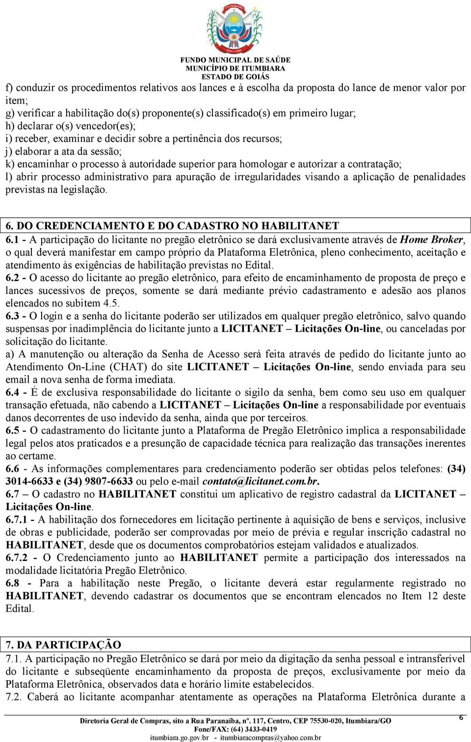 contratação; l) abrir processo administrativo para apuração de irregularidades visando a aplicação de penalidades previstas na legislação. 6. DO CREDENCIAMENTO E DO CADASTRO NO HABILITANET 6.