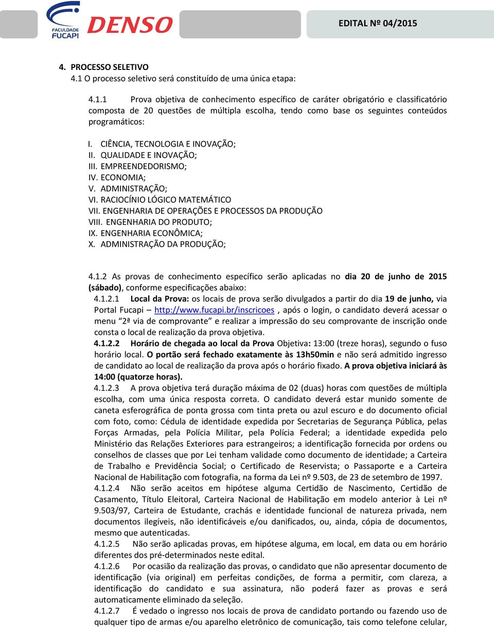 1 Prova objetiva de conhecimento específico de caráter obrigatório e classificatório composta de 20 questões de múltipla escolha, tendo como base os seguintes conteúdos programáticos: I.