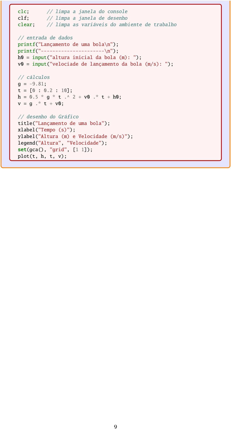 lançamento da bola (m/s): "); // cálculos g = -9.81; t = [0 : 0.2 : 10]; h = 0.5 * g * t.^ 2 + v0.* t + h0; v = g.