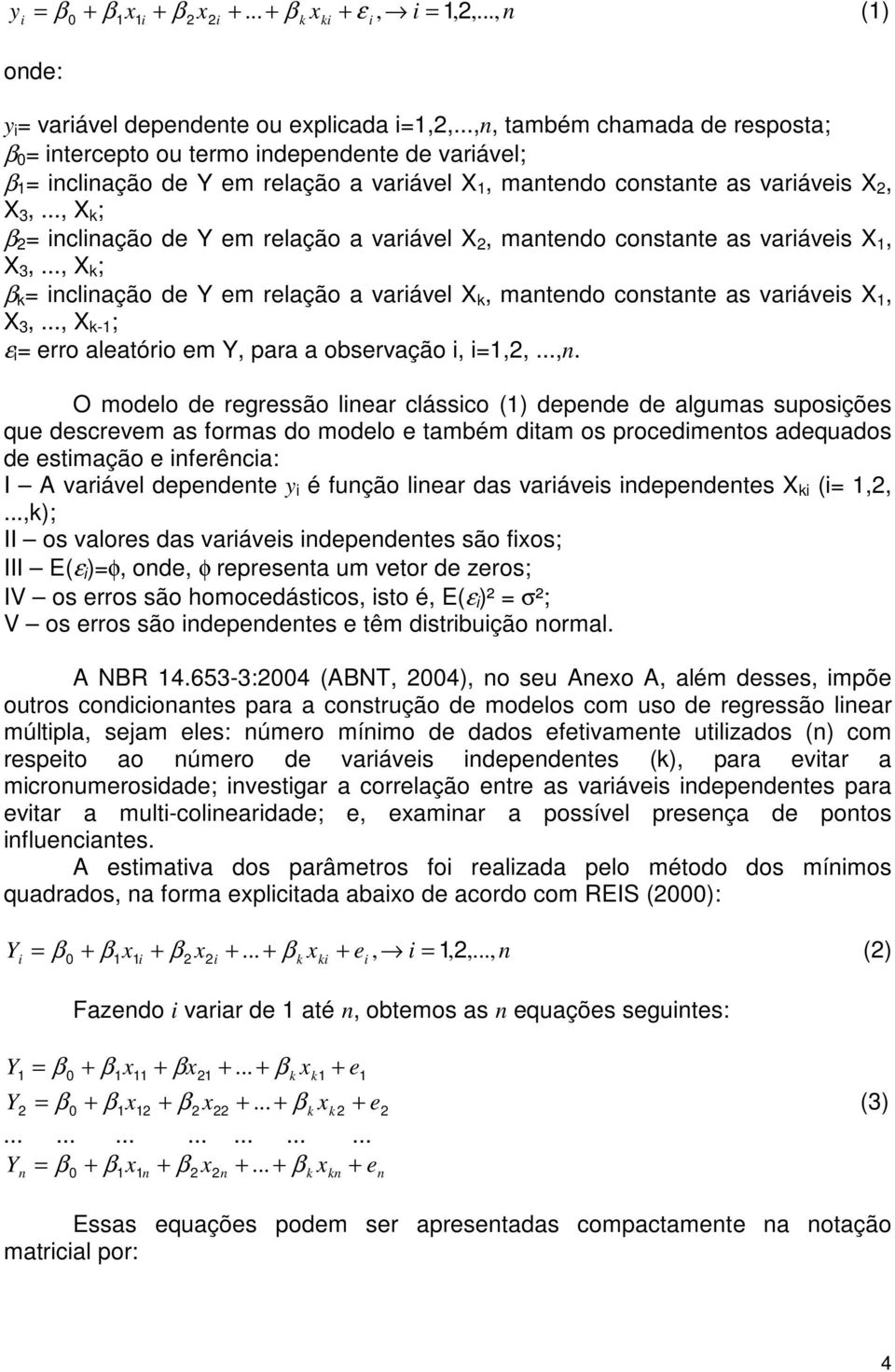 .., ; clação de em relação a varável, matedo costate as varáves, 3,..., ; clação de em relação a varável, matedo costate as varáves, 3,..., - ; ε erro aleatóro em, para a observação,,,...,. O modelo