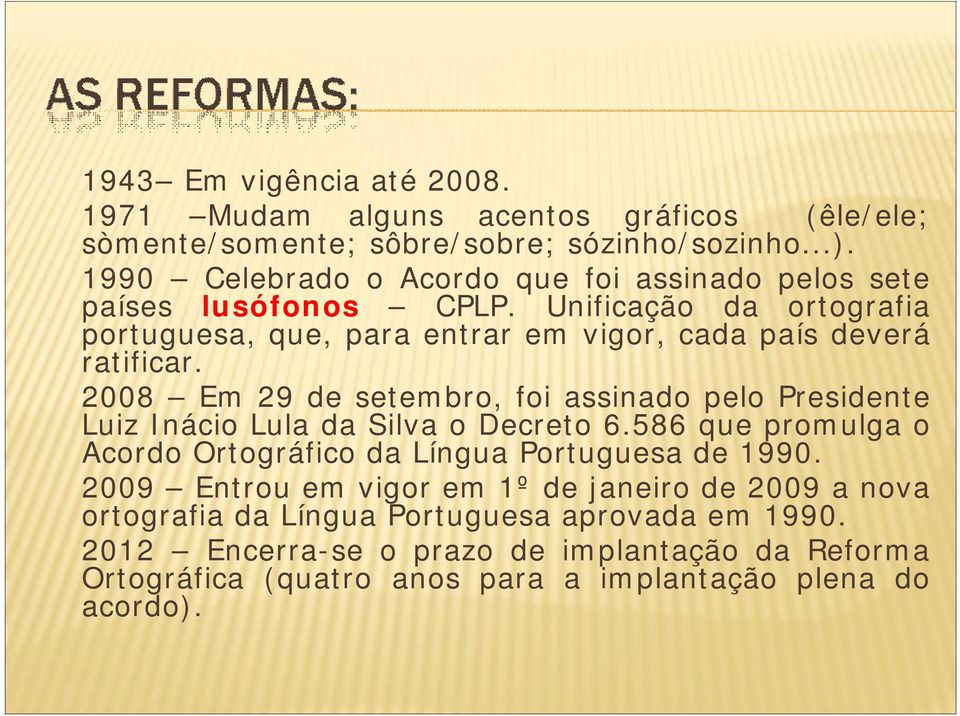 2008 Em 29 de setembro, foi assinado pelo Presidente Luiz Inácio Lula da Silva o Decreto 6.586 que promulga o Acordo Ortográfico da Língua Portuguesa de 1990.