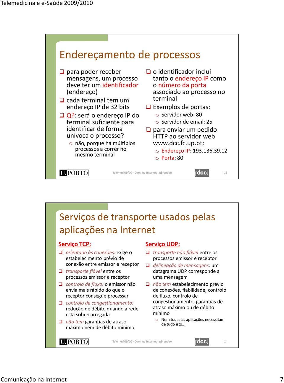 o não, porque há múltiplos processos a correr no mesmo terminal o identificador inclui tanto o endereço IP como o número da porta associado ao processo no terminal Exemplos de portas: o Servidor web: