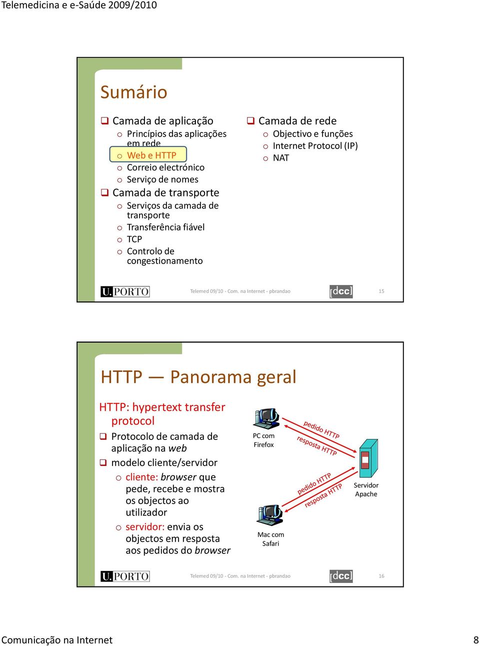 geral HTTP: hypertext transfer protocol Protocolo de camada de aplicação na web modelo cliente/servidor o cliente: browser que pede, recebe e mostra os