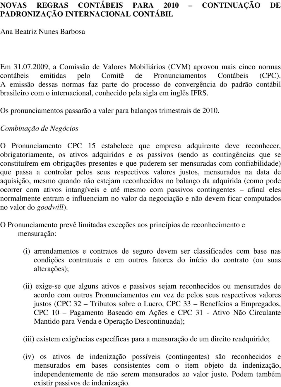 A emissão dessas normas faz parte do processo de convergência do padrão contábil brasileiro com o internacional, conhecido pela sigla em inglês IFRS.