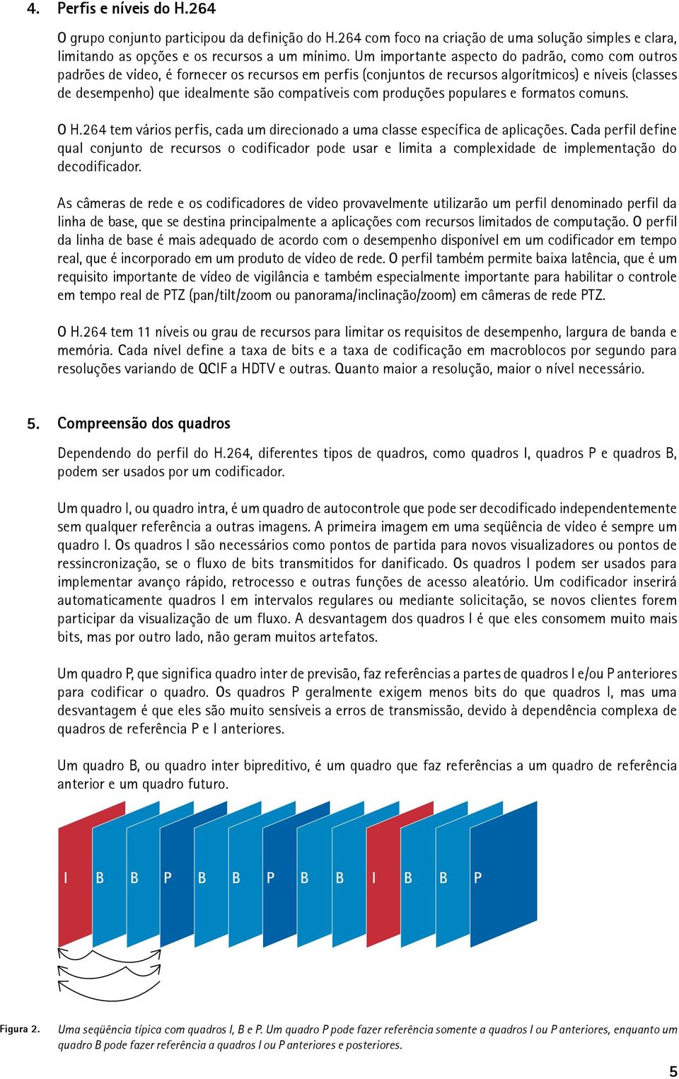 compatíveis com produções populares e formatos comuns. O H.264 tem vários perfis, cada um direcionado a uma classe específica de aplicações.