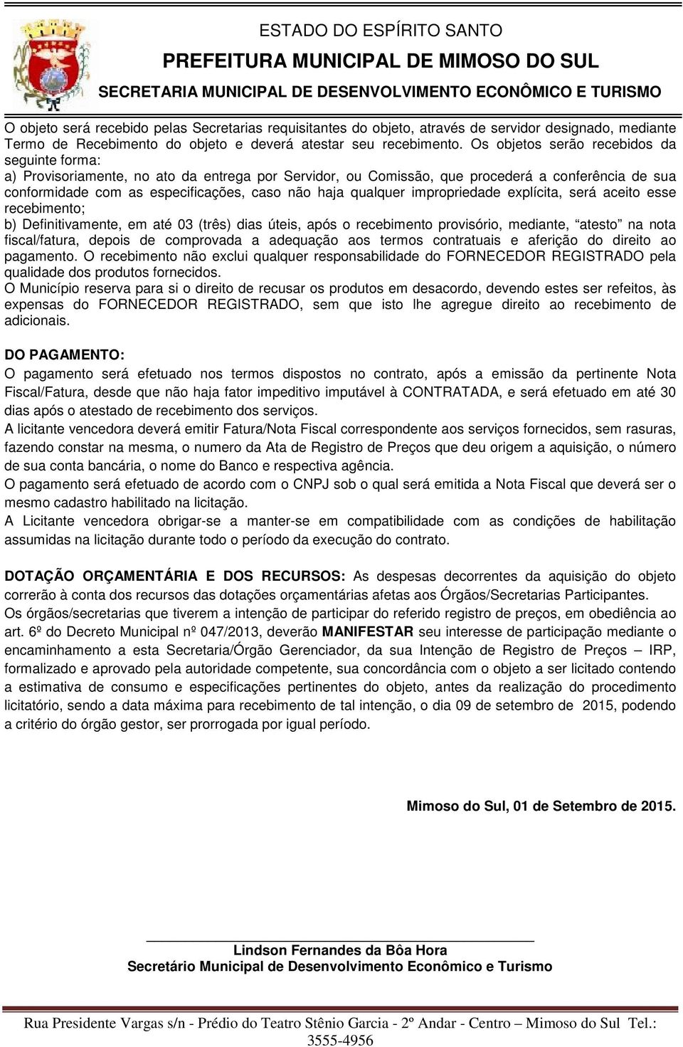 qualquer impropriedade explícita, será aceito esse recebimento; b) Definitivamente, em até dias úteis, após o recebimento provisório, mediante, atesto na nota fiscal/fatura, depois de comprovada a