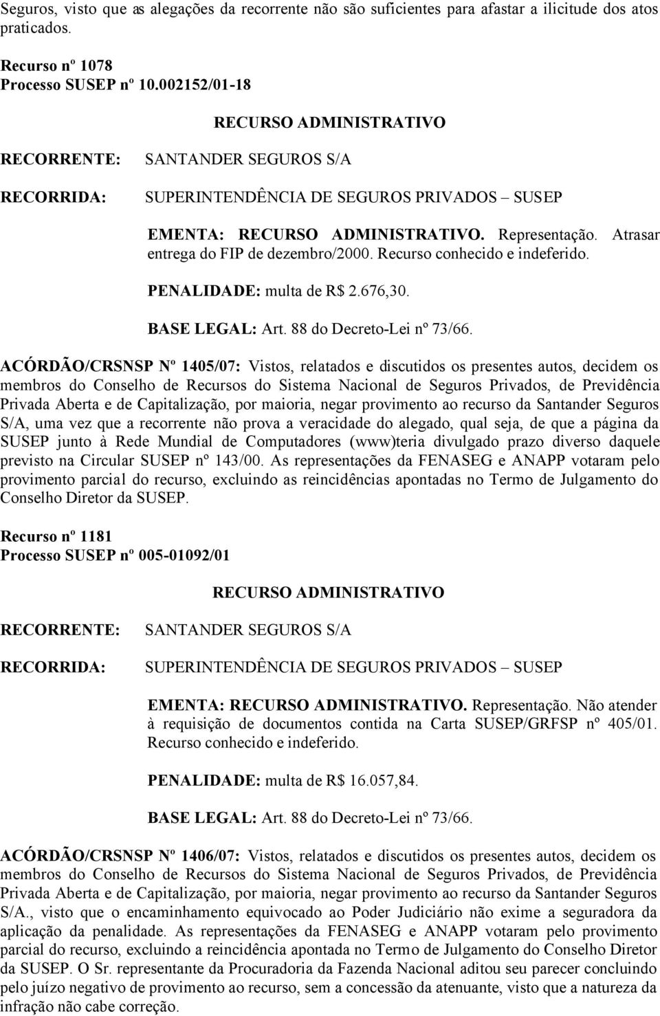 ACÓRDÃO/CRSNSP Nº 1405/07: Vistos, relatados e discutidos os presentes autos, decidem os Privada Aberta e de Capitalização, por maioria, negar provimento ao recurso da Santander Seguros S/A, uma vez