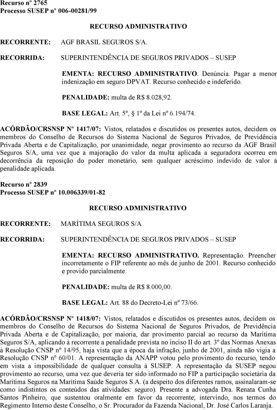 ACÓRDÃO/CRSNSP Nº 1417/07: Vistos, relatados e discutidos os presentes autos, decidem os Privada Aberta e de Capitalização, por unanimidade, negar provimento ao recurso da AGF Brasil Seguros S/A, uma