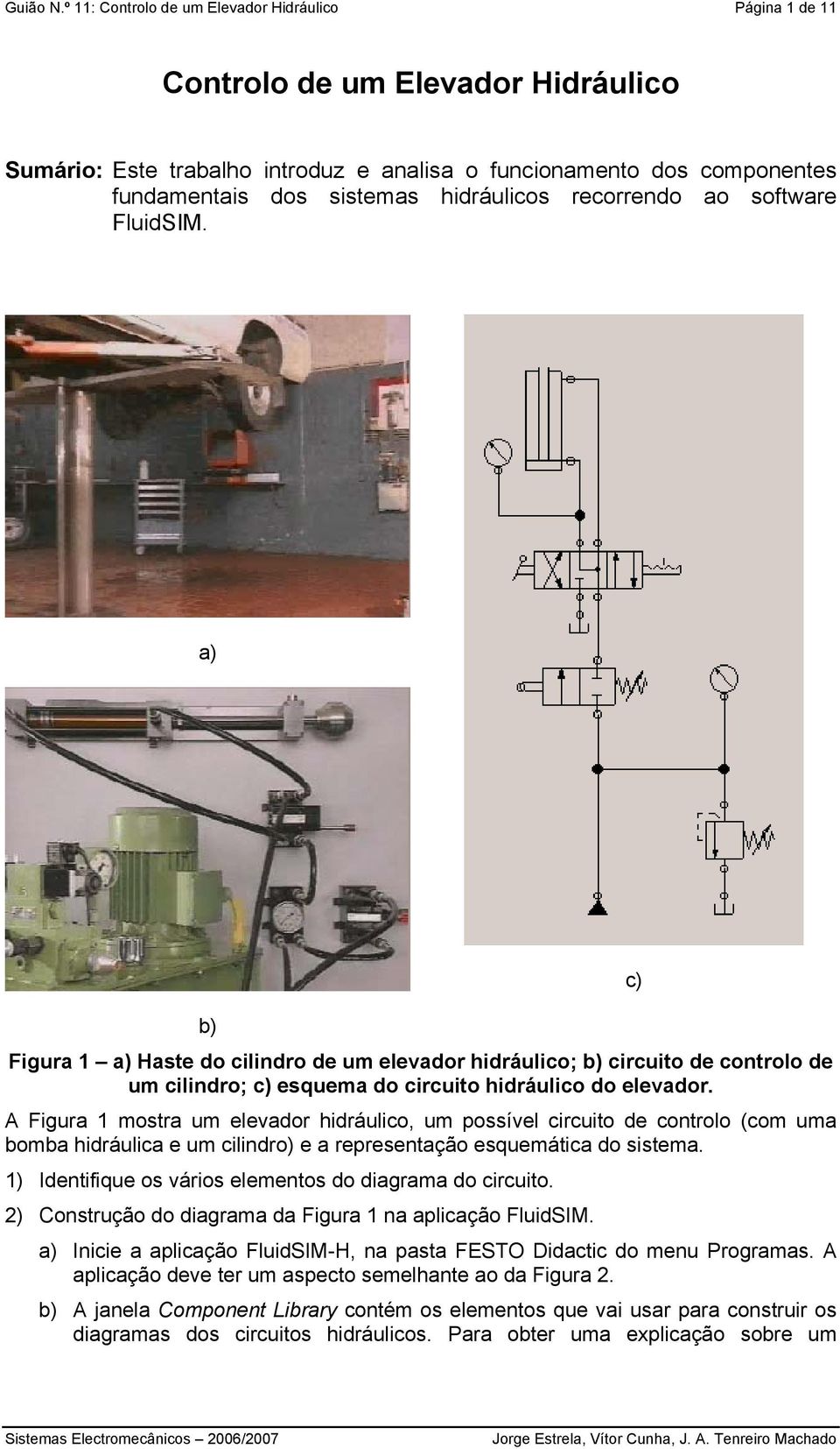 hidráulicos recorrendo ao software FluidSIM. a) b) Figura 1 a) Haste do cilindro de um elevador hidráulico; b) circuito de controlo de um cilindro; c) esquema do circuito hidráulico do elevador.