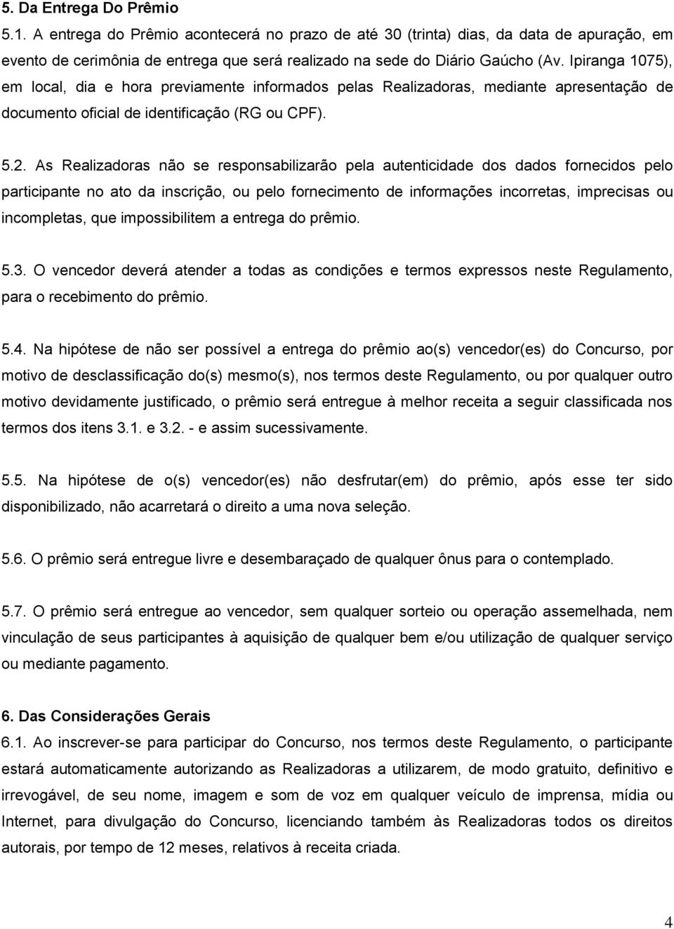 As Realizadoras não se responsabilizarão pela autenticidade dos dados fornecidos pelo participante no ato da inscrição, ou pelo fornecimento de informações incorretas, imprecisas ou incompletas, que