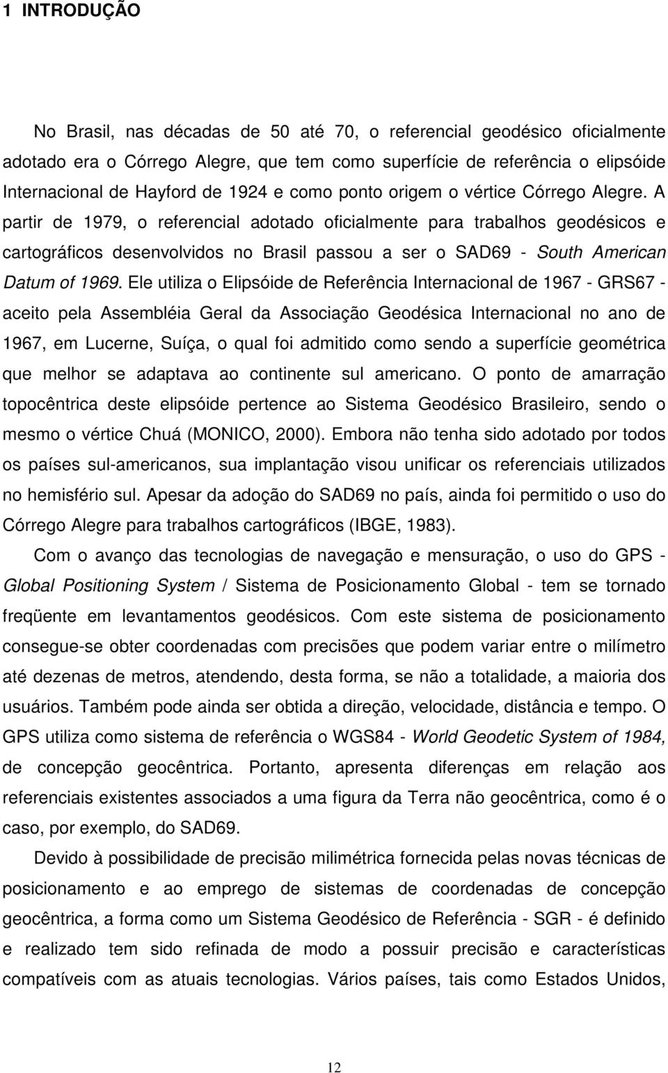 A partir de 1979, o referencial adotado oficialmente para trabalhos geodésicos e cartográficos desenvolvidos no Brasil passou a ser o SAD69 - South American Datum of 1969.