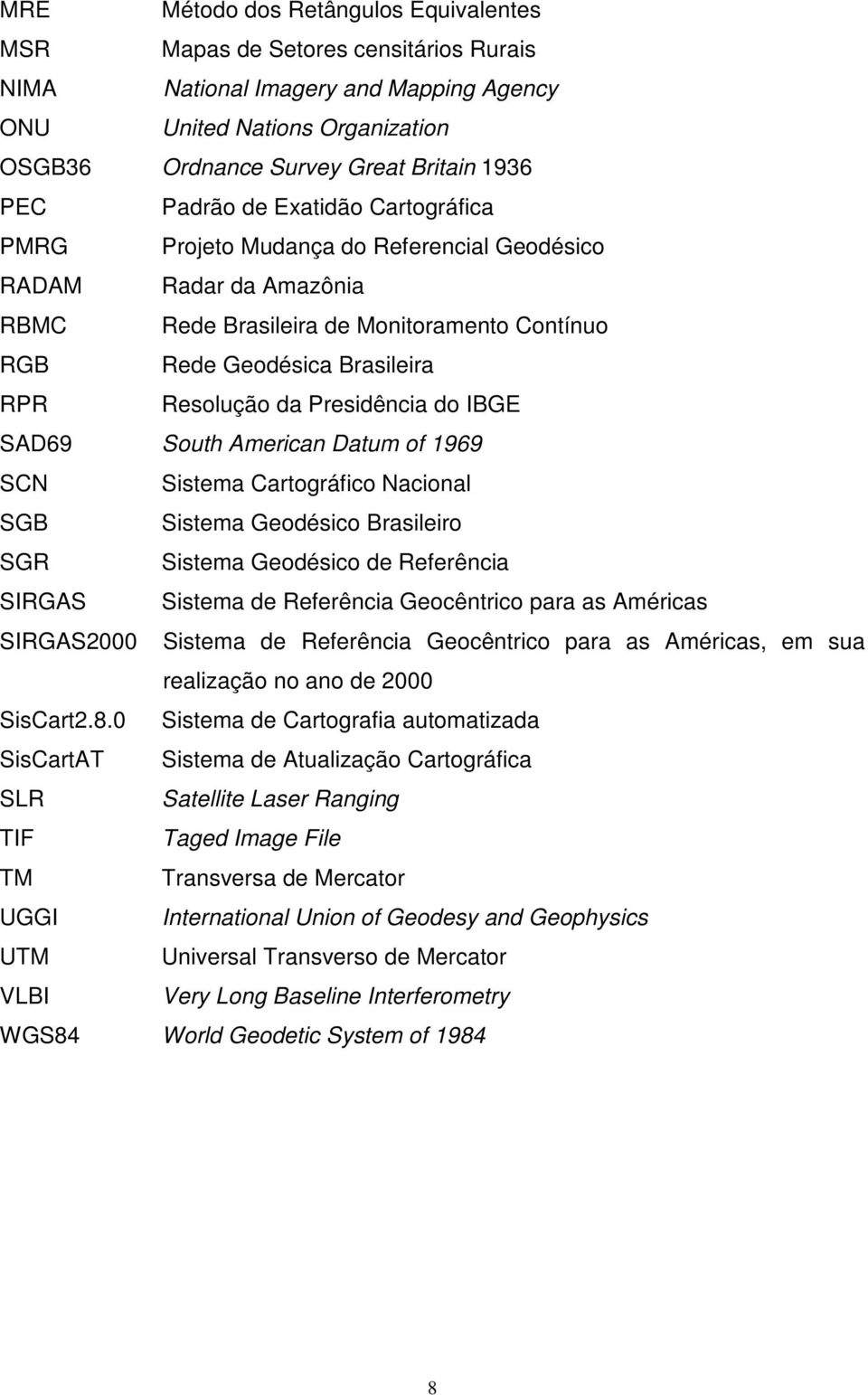 Presidência do IBGE SAD69 South American Datum of 1969 SCN Sistema Cartográfico Nacional SGB Sistema Geodésico Brasileiro SGR Sistema Geodésico de Referência SIRGAS Sistema de Referência Geocêntrico