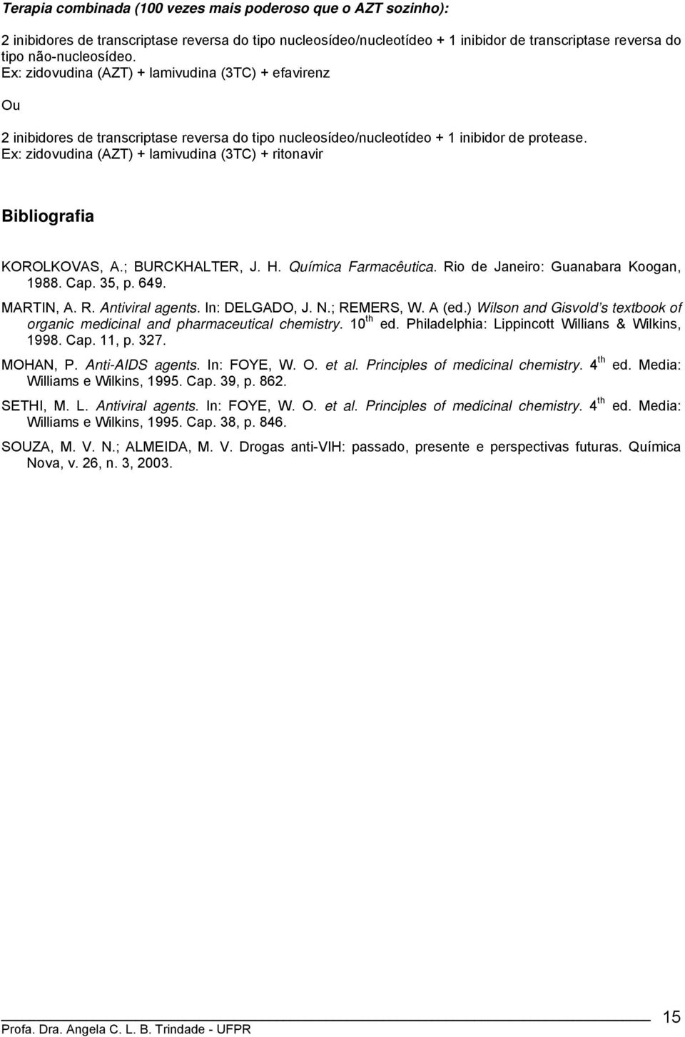 Ex: zidovudina (AZT) + lamivudina (3TC) + ritonavir Bibliografia KRLKVAS, A.; BURCKALTER, J.. Química Farmacêutica. Rio de Janeiro: Guanabara Koogan, 1988. Cap. 35, p. 649. MARTI, A. R. Antiviral agents.