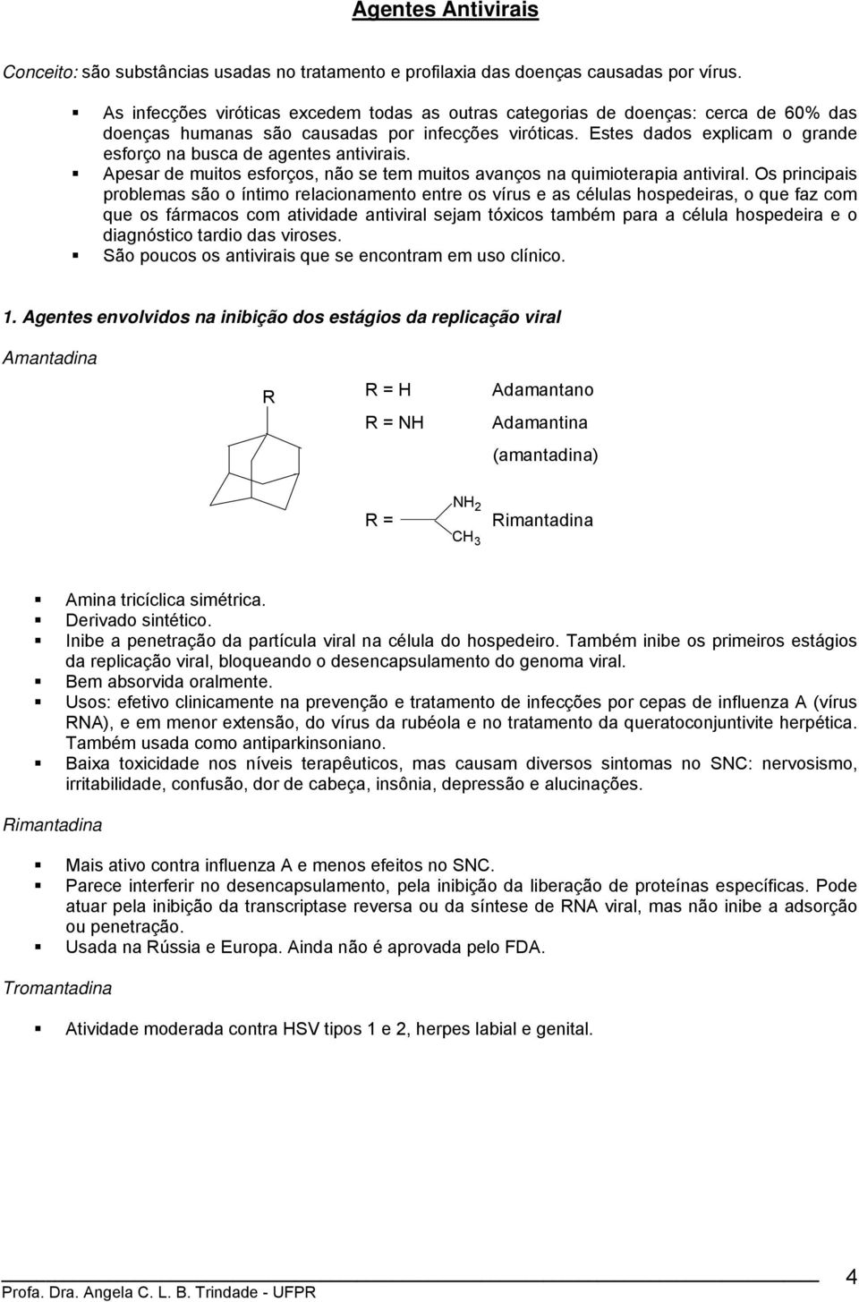 Estes dados explicam o grande esforço na busca de agentes antivirais. Apesar de muitos esforços, não se tem muitos avanços na quimioterapia antiviral.