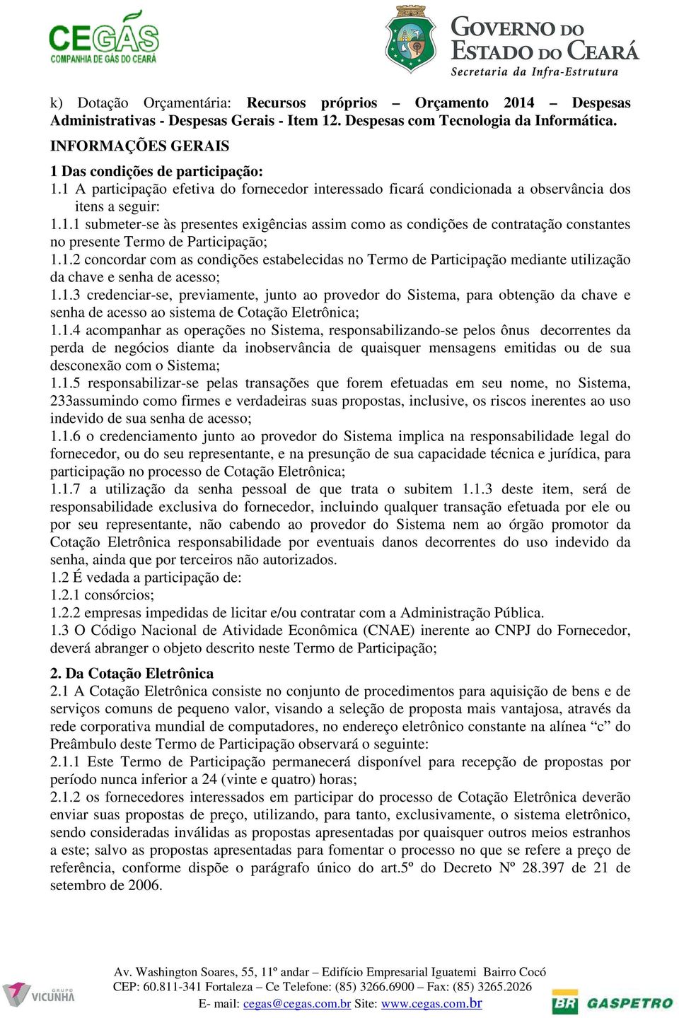 1.2 concordar com as condições estabelecidas no Termo de Participação mediante utilização da chave e senha de acesso; 1.1.3 credenciar-se, previamente, junto ao provedor do Sistema, para obtenção da chave e senha de acesso ao sistema de Cotação Eletrônica; 1.