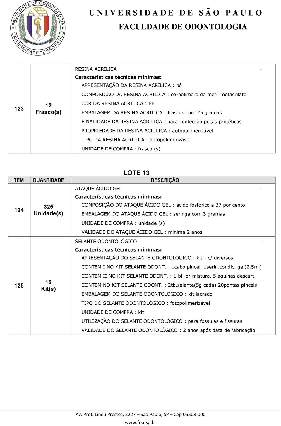 : frasco (s) LOTE 13 ITEM QUANTIDADE DESCRIÇÃO 124 325 ATAQUE ÁCIDO GEL - COMPOSIÇÃO DO ATAQUE ÁCIDO GEL : ácido fosfórico à 37 por cento EMBALAGEM DO ATAQUE ÁCIDO GEL : seringa com 3 gramas UNIDADE