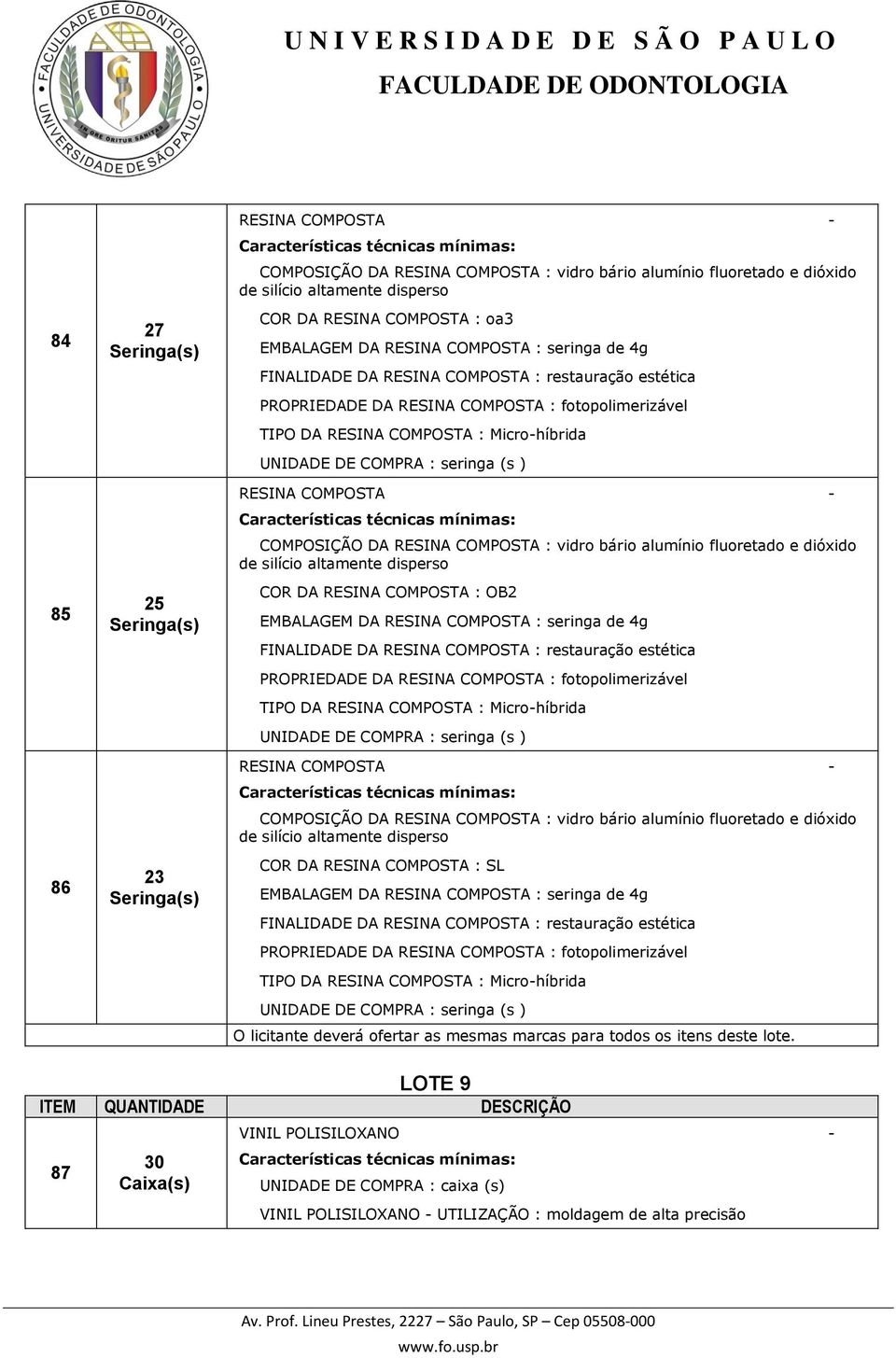 UNIDADE DE COMPRA : seringa (s ) RESINA COMPOSTA - COMPOSIÇÃO DA RESINA COMPOSTA : vidro bário alumínio fluoretado e dióxido de silício altamente disperso COR DA RESINA COMPOSTA : OB2 EMBALAGEM DA