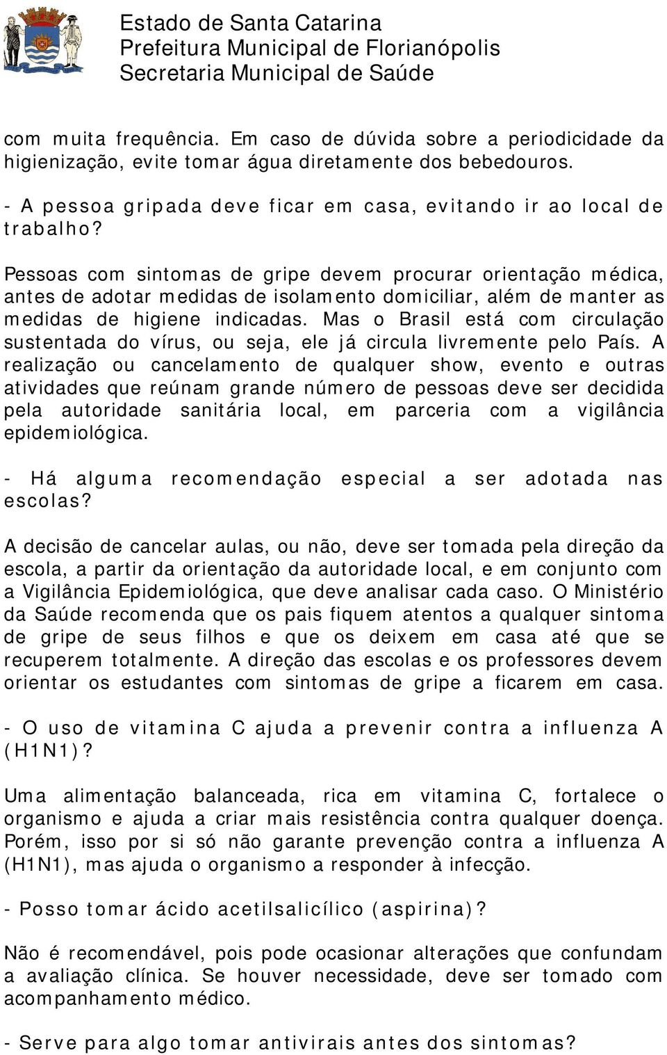 Mas o Brasil está com circulação sustentada do vírus, ou seja, ele já circula livremente pelo País.