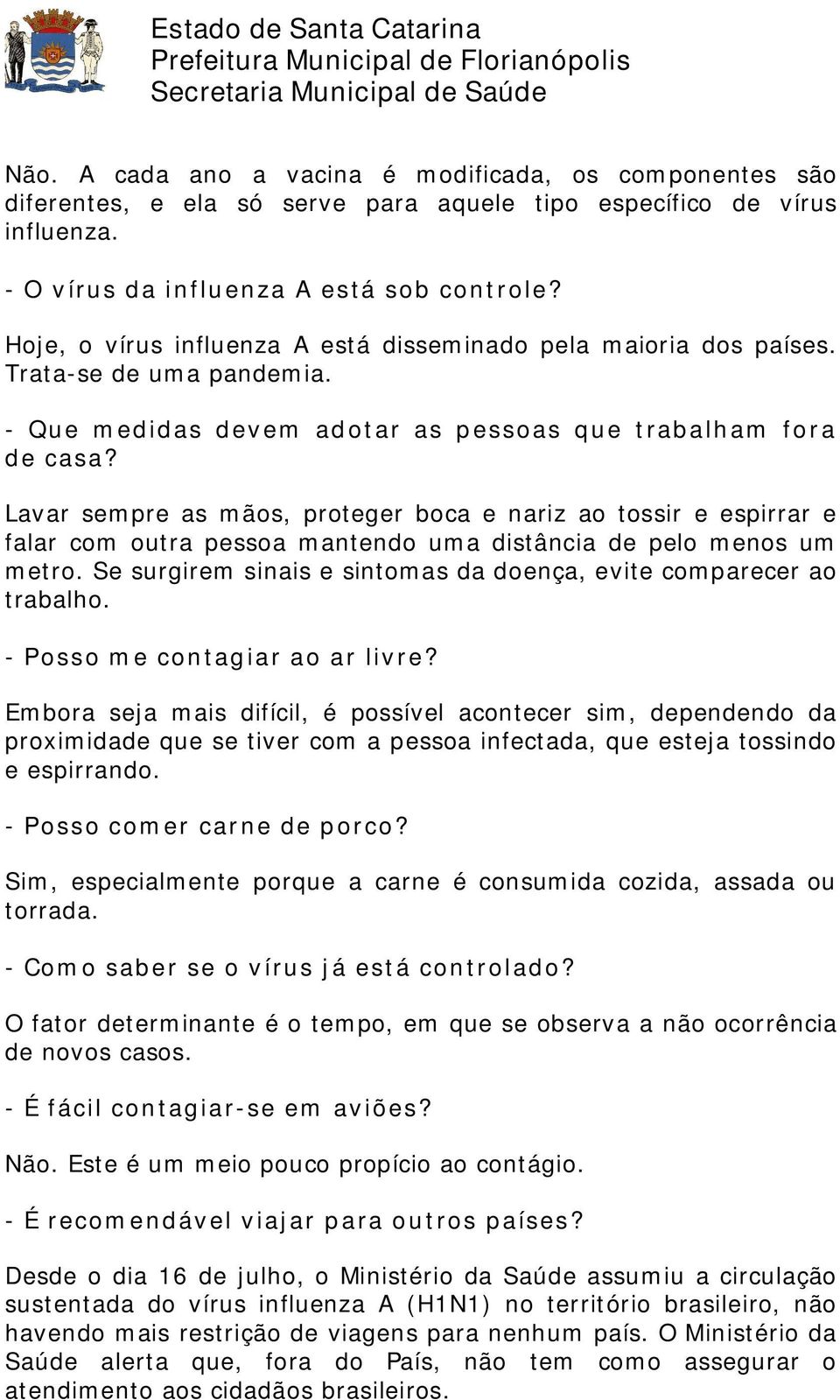 Lavar sempre as mãos, proteger boca e nariz ao tossir e espirrar e falar com outra pessoa mantendo uma distância de pelo menos um metro.