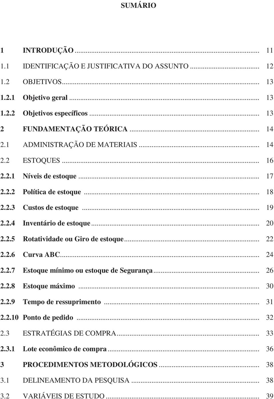 .. 20 2.2.5 Rotatividade ou Giro de estoque... 22 2.2.6 Curva ABC... 24 2.2.7 Estoque mínimo ou estoque de Segurança... 26 2.2.8 Estoque máximo... 30 2.2.9 Tempo de ressuprimento... 31 2.