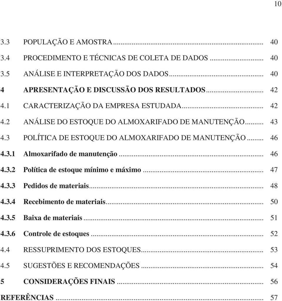 3.1 Almoxarifado de manutenção... 46 4.3.2 Política de estoque mínimo e máximo... 47 4.3.3 Pedidos de materiais... 48 4.3.4 Recebimento de materiais... 50 4.3.5 Baixa de materiais.