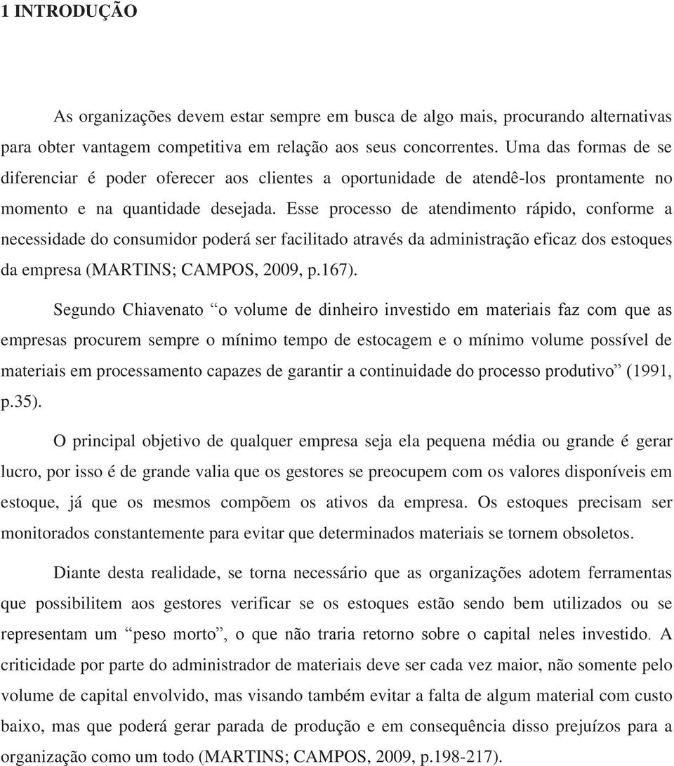 Esse processo de atendimento rápido, conforme a necessidade do consumidor poderá ser facilitado através da administração eficaz dos estoques da empresa (MARTINS; CAMPOS, 2009, p.167).