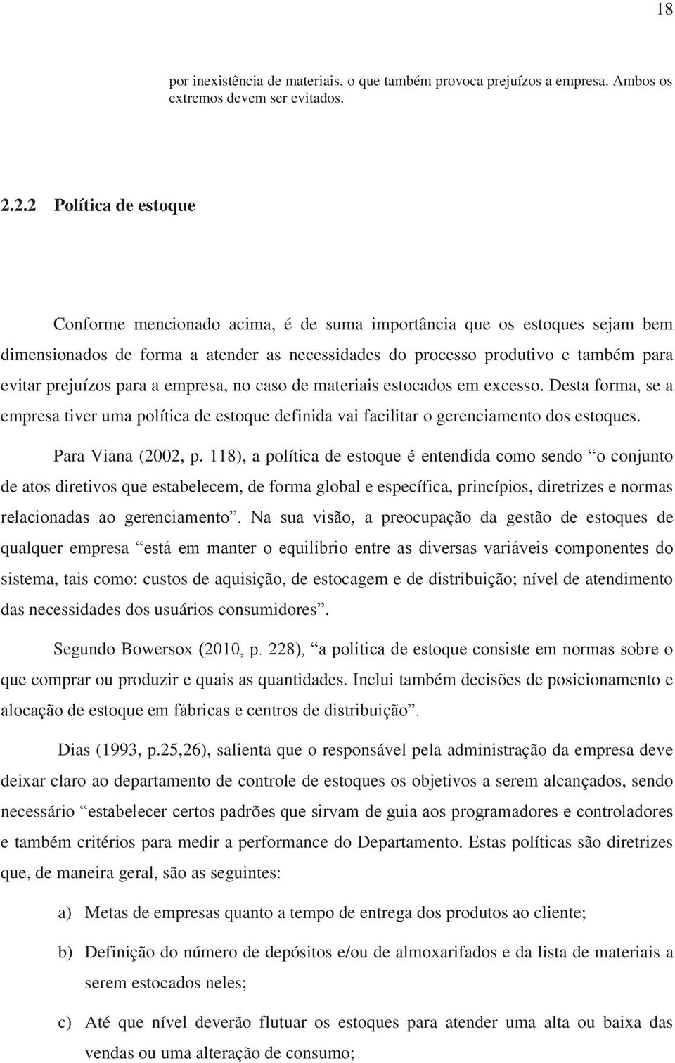 prejuízos para a empresa, no caso de materiais estocados em excesso. Desta forma, se a empresa tiver uma política de estoque definida vai facilitar o gerenciamento dos estoques. Para Viana (2002, p.