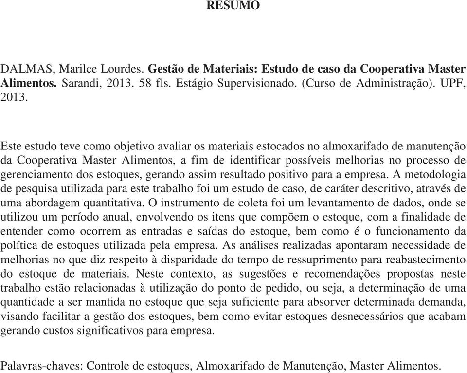 estoques, gerando assim resultado positivo para a empresa. A metodologia de pesquisa utilizada para este trabalho foi um estudo de caso, de caráter descritivo, através de uma abordagem quantitativa.