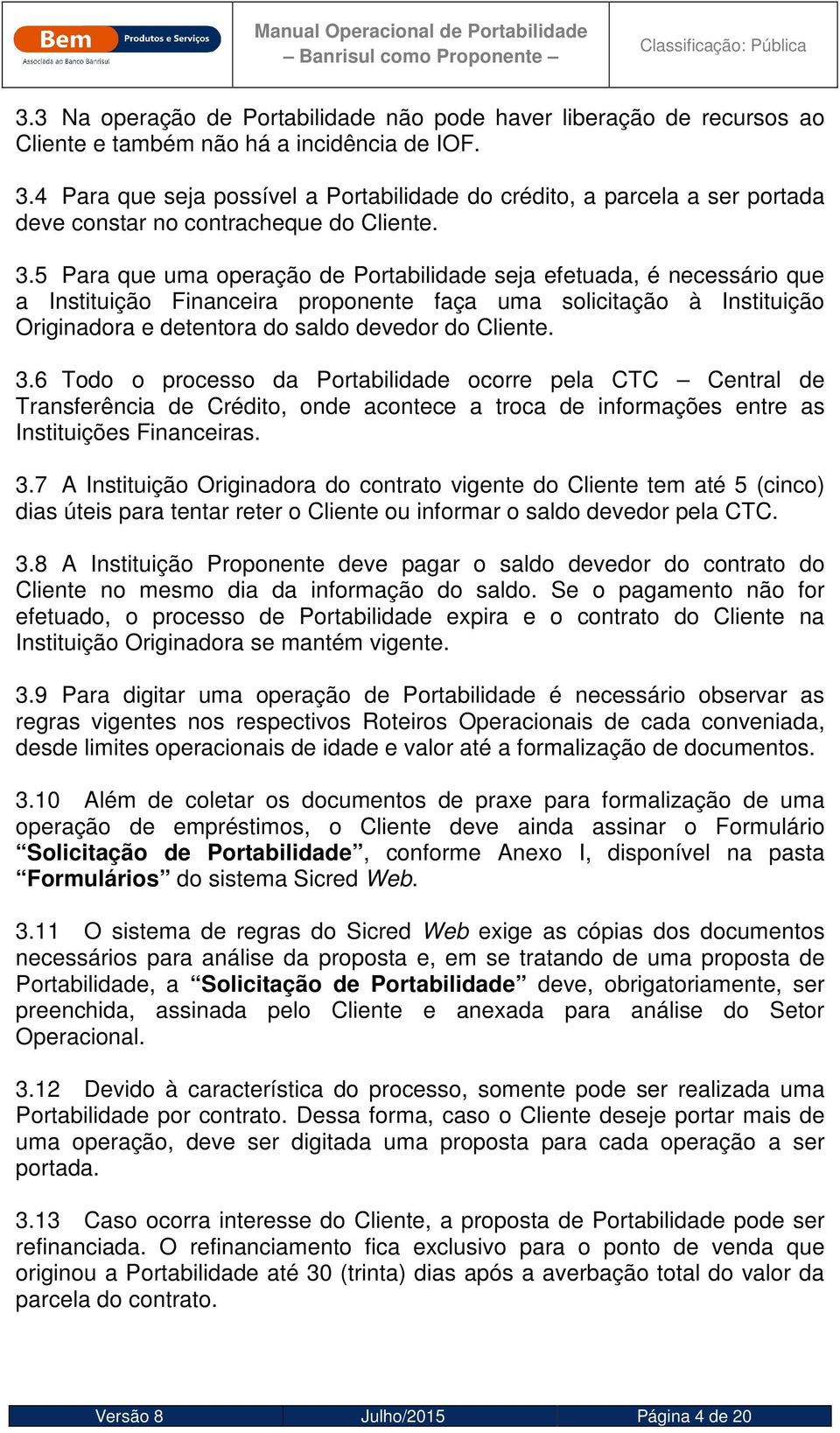 5 Para que uma operação de Portabilidade seja efetuada, é necessário que a Instituição Financeira proponente faça uma solicitação à Instituição Originadora e detentora do saldo devedor do Cliente. 3.