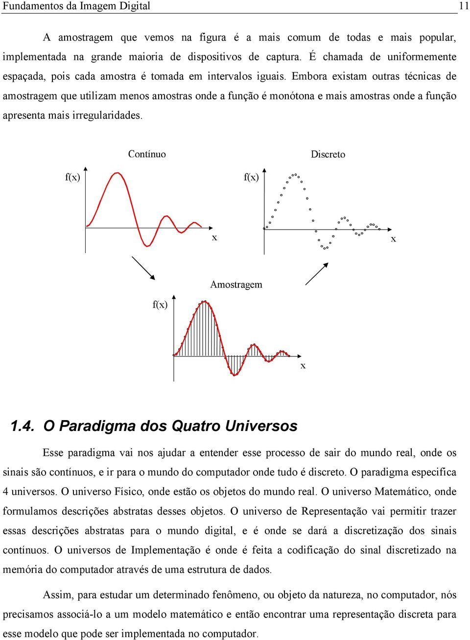 Embora existam outras técnicas de amostragem que utilizam menos amostras onde a função é monótona e mais amostras onde a função apresenta mais irregularidades.