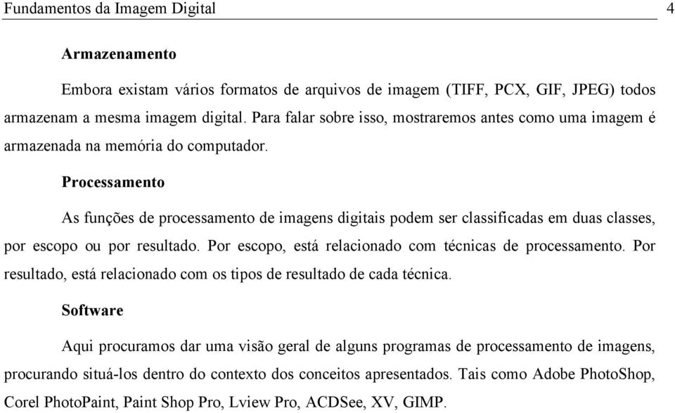 Processamento As funções de processamento de imagens digitais podem ser classificadas em duas classes, por escopo ou por resultado. Por escopo, está relacionado com técnicas de processamento.